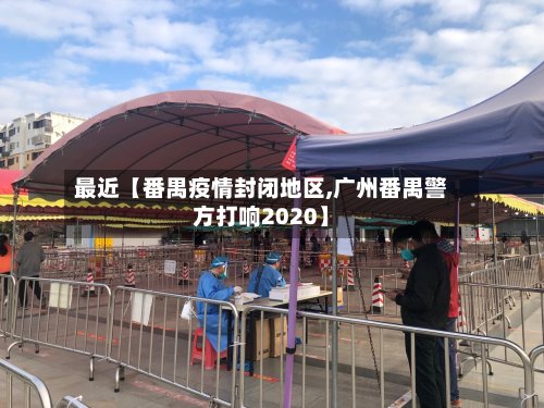 最近【番禺疫情封闭地区,广州番禺警方打响2020】