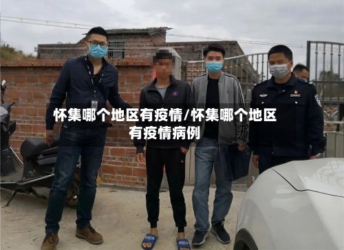 怀集哪个地区有疫情/怀集哪个地区有疫情病例