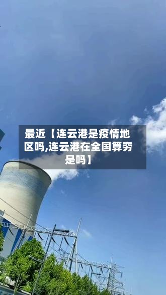 最近【连云港是疫情地区吗,连云港在全国算穷是吗】