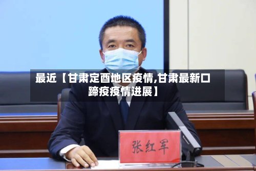 最近【甘肃定酉地区疫情,甘肃最新口蹄疫疫情进展】-第2张图片