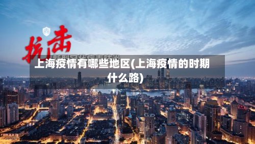 上海疫情有哪些地区(上海疫情的时期什么路)-第2张图片