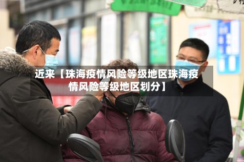 近来【珠海疫情风险等级地区珠海疫情风险等级地区划分】