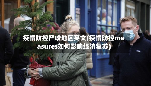 疫情防控严峻地区英文(疫情防控measures如何影响经济复苏)-第2张图片