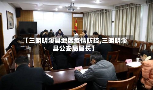 【三明明溪县地区疫情防控,三明明溪县公安局局长】