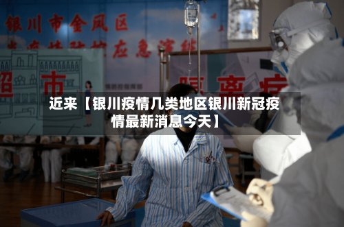 近来【银川疫情几类地区银川新冠疫情最新消息今天】