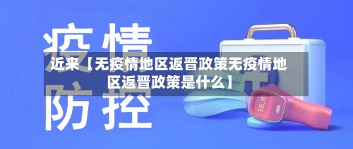 近来【无疫情地区返晋政策无疫情地区返晋政策是什么】