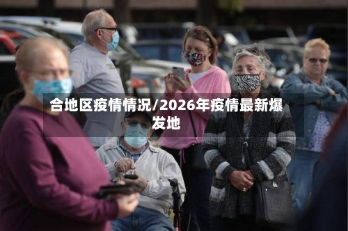 合地区疫情情况/2026年疫情最新爆发地-第3张图片