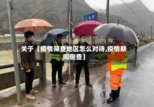 关于【疫情筛查地区怎么对待,疫情期间倒查】
