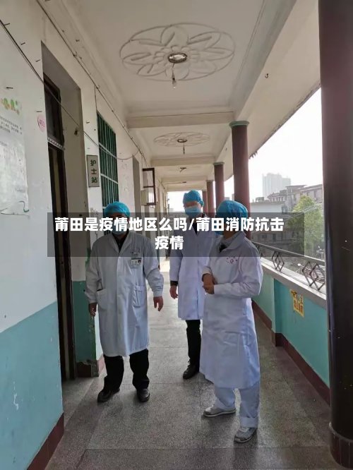 莆田是疫情地区么吗/莆田消防抗击疫情-第3张图片