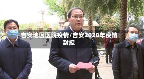 吉安地区医院疫情/吉安2020年疫情封控