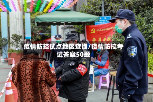 疫情防控试点地区查询/疫情防控考试答案50题