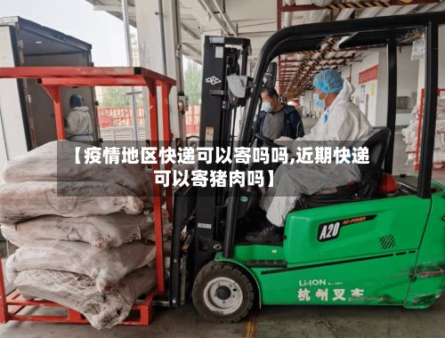 【疫情地区快递可以寄吗吗,近期快递可以寄猪肉吗】