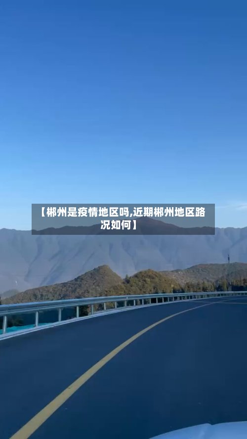 【郴州是疫情地区吗,近期郴州地区路况如何】-第2张图片