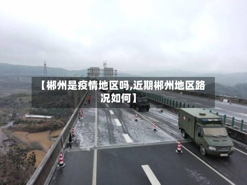 【郴州是疫情地区吗,近期郴州地区路况如何】